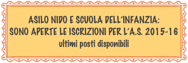 ASILO NIDO E SCUOLA DELL’INFANZIA: 
SONO APERTE LE ISCRIZIONI PER L’A.S. 2015-16
ultimi posti disponibili