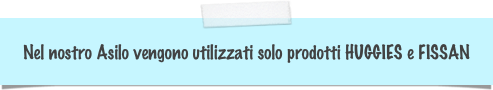 Nel nostro Asilo vengono utilizzati solo prodotti HUGGIES e FISSAN